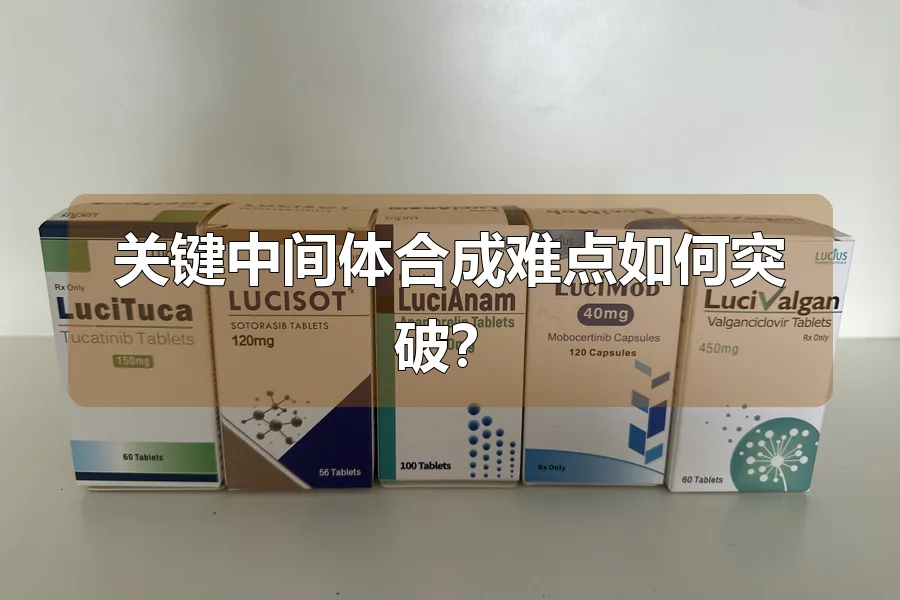 关键中间体合成难点如何突破？